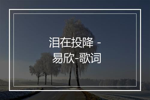 泪在投降 - 易欣-歌词