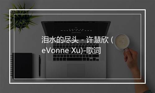 泪水的尽头 - 许慧欣 (eVonne Xu)-歌词