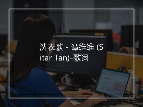 洗衣歌 - 谭维维 (Sitar Tan)-歌词