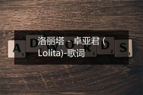 洛丽塔 - 卓亚君 (Lolita)-歌词