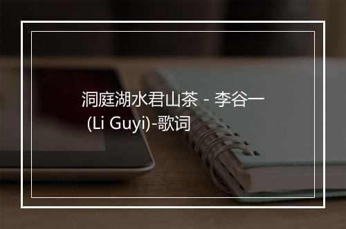 洞庭湖水君山茶 - 李谷一 (Li Guyi)-歌词