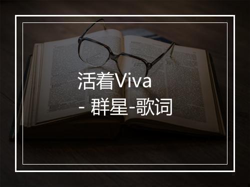 活着Viva - 群星-歌词