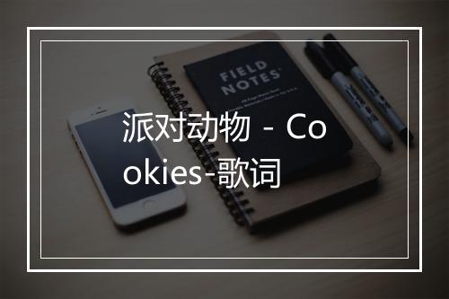 派对动物 - Cookies-歌词