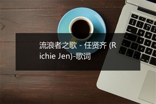 流浪者之歌 - 任贤齐 (Richie Jen)-歌词