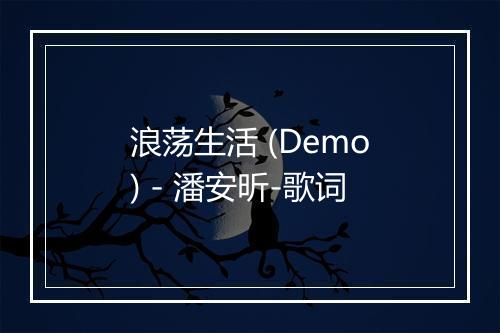 浪荡生活 (Demo) - 潘安昕-歌词