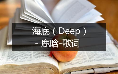 海底（Deep） - 鹿晗-歌词