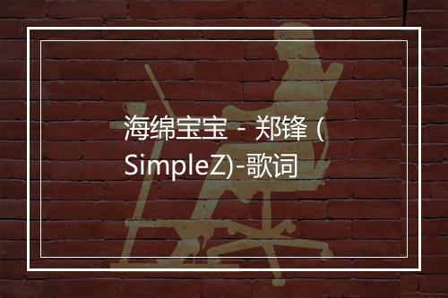 海绵宝宝 - 郑锋 (SimpleZ)-歌词