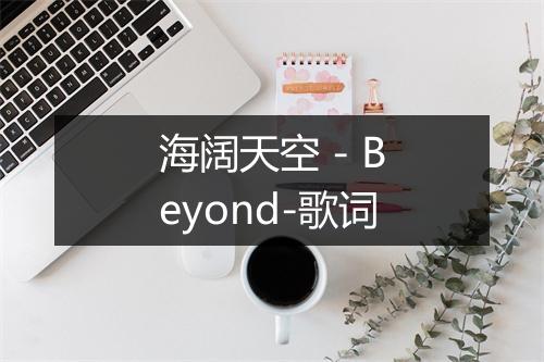 海阔天空 - Beyond-歌词