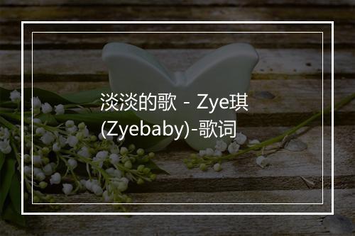 淡淡的歌 - Zye琪 (Zyebaby)-歌词