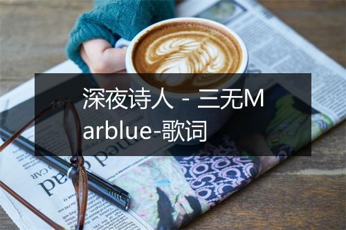 深夜诗人 - 三无Marblue-歌词