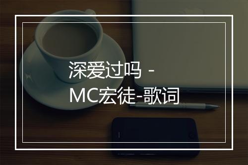 深爱过吗 - MC宏徒-歌词