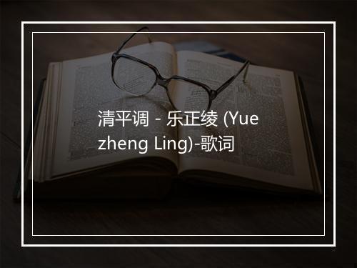 清平调 - 乐正绫 (Yuezheng Ling)-歌词