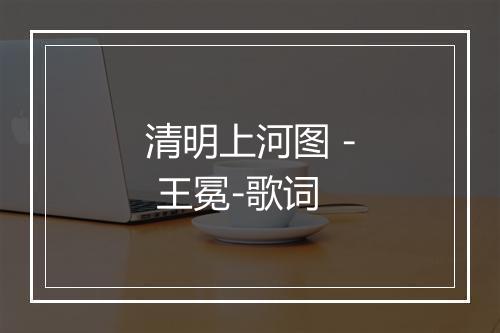 清明上河图 - 王冕-歌词