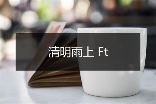 清明雨上 Ft