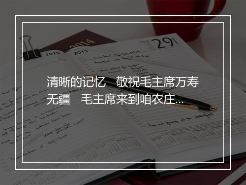 清晰的记忆   敬祝毛主席万寿无疆   毛主席来到咱农庄   金瓶似的小山 - 郑绪岚-歌词