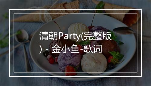 清朝Party(完整版) - 金小鱼-歌词