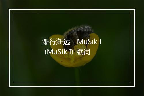 渐行渐远 - MuSik I (MuSik I)-歌词