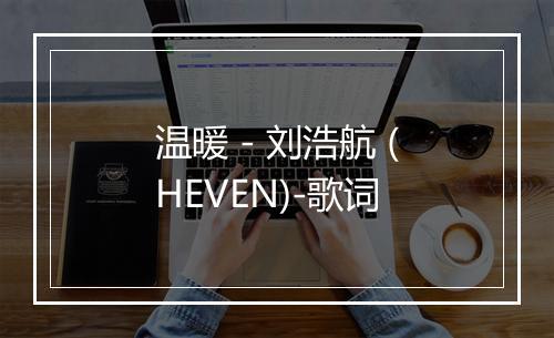 温暖 - 刘浩航 (HEVEN)-歌词