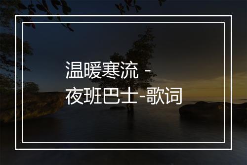 温暖寒流 - 夜班巴士-歌词