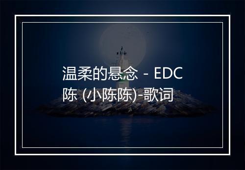 温柔的悬念 - EDC陈 (小陈陈)-歌词