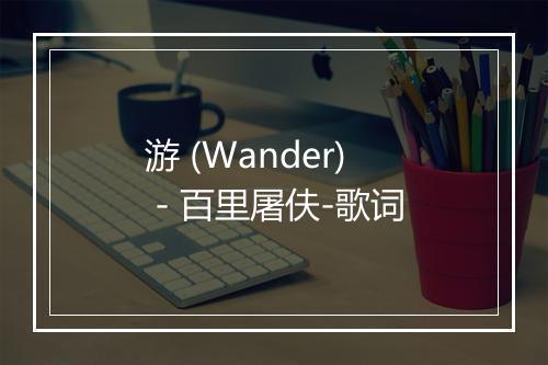 游 (Wander) - 百里屠伕-歌词