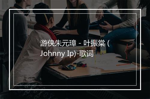 游侠朱元璋 - 叶振棠 (Johnny Ip)-歌词