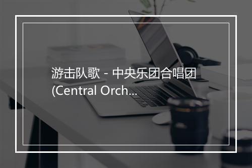 游击队歌 - 中央乐团合唱团 (Central Orchestra Choir)-歌词