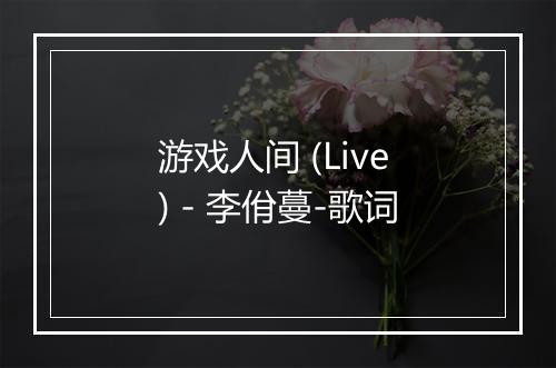 游戏人间 (Live) - 李佾蔓-歌词