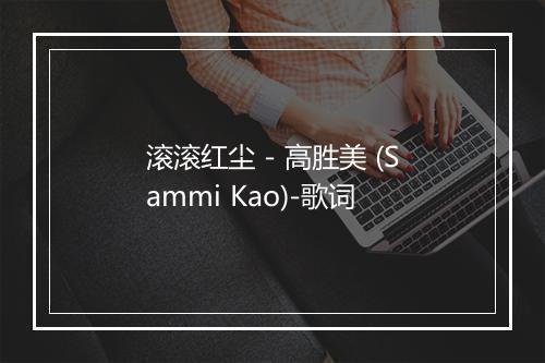 滚滚红尘 - 高胜美 (Sammi Kao)-歌词