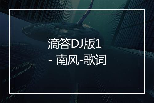 滴答DJ版1 - 南风-歌词