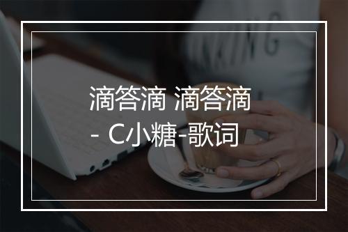 滴答滴 滴答滴 - C小糖-歌词