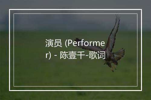 演员 (Performer) - 陈壹千-歌词