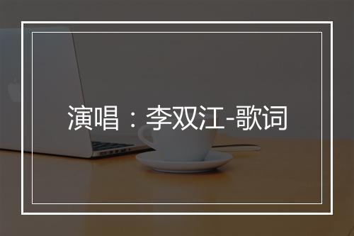 演唱：李双江-歌词