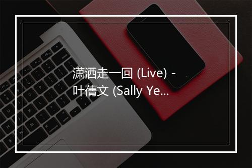 潇洒走一回 (Live) - 叶蒨文 (Sally Yeh)-歌词