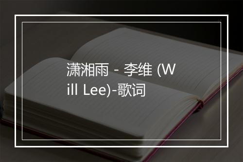 潇湘雨 - 李维 (Will Lee)-歌词