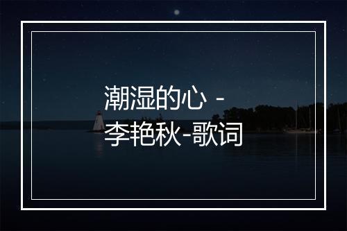 潮湿的心 - 李艳秋-歌词