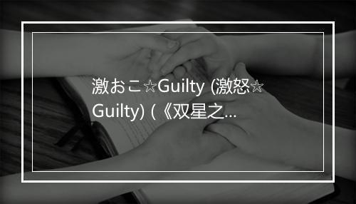 激おこ☆Guilty (激怒☆Guilty) (《双星之阴阳师》TV动画第22集插曲) - 若井友希 (わかい ゆうき)-歌词