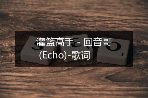 灌篮高手 - 回音哥 (Echo)-歌词