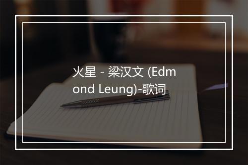 火星 - 梁汉文 (Edmond Leung)-歌词