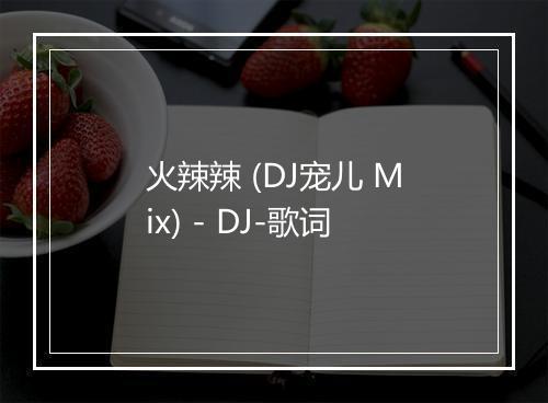 火辣辣 (DJ宠儿 Mix) - DJ-歌词