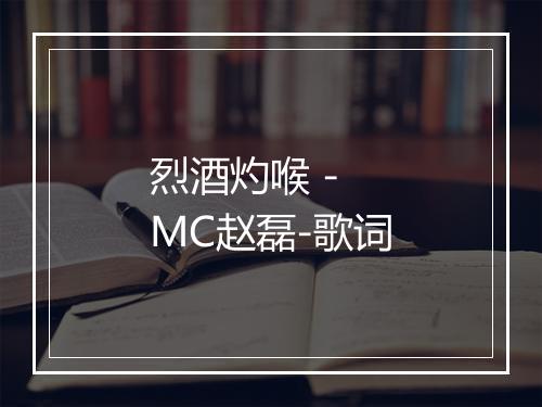 烈酒灼喉 - MC赵磊-歌词