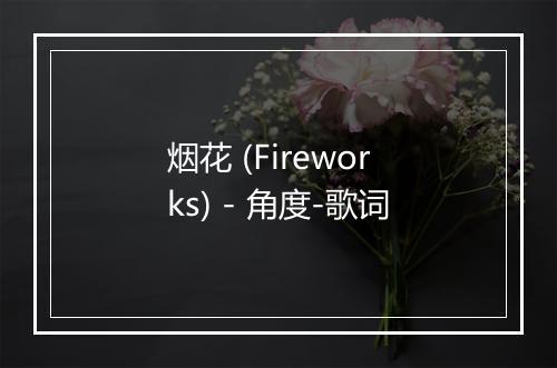 烟花 (Fireworks) - 角度-歌词