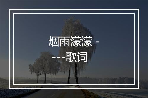 烟雨濛濛 - ---歌词