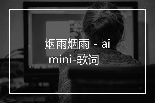 烟雨烟雨 - ai mini-歌词