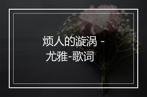 烦人的漩涡 - 尤雅-歌词