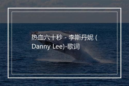 热血六十秒 - 李斯丹妮 (Danny Lee)-歌词