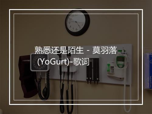 熟悉还是陌生 - 莫羽落 (YoGurt)-歌词