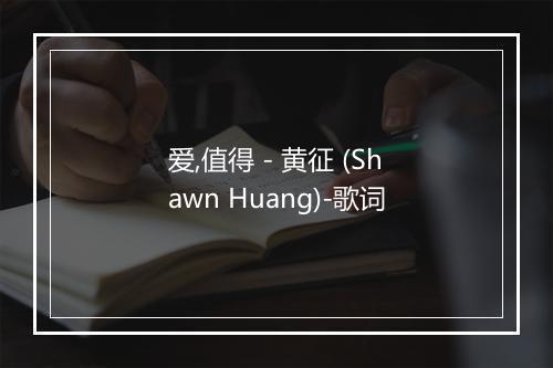 爱,值得 - 黄征 (Shawn Huang)-歌词