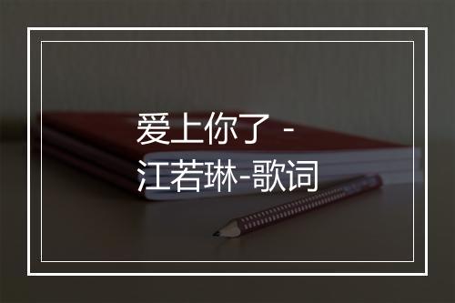 爱上你了 - 江若琳-歌词