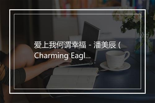 爱上我何谓幸福 - 潘美辰 (Charming Eagle)-歌词